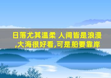 日落尤其温柔 人间皆是浪漫,大海很好看,可是船要靠岸